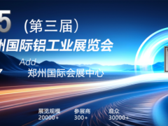 2025第三届郑州铝工业展招展招商全面启动【中原铝业新势力，简而有力链全球】